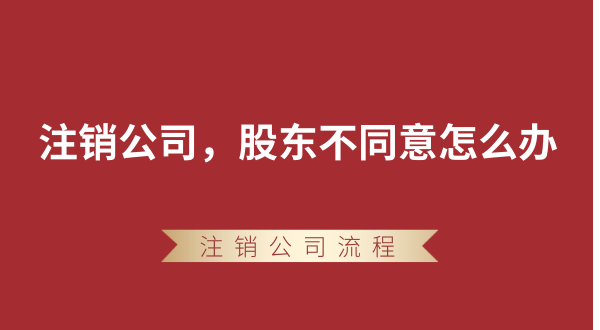 【強(qiáng)制注銷公司】想要注銷公司，股東不同意怎么辦？