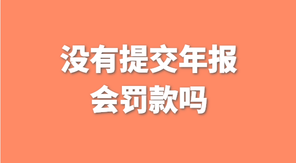 沒(méi)有提交工商年報(bào)會(huì)被罰款嗎？如何補(bǔ)交工商年報(bào)