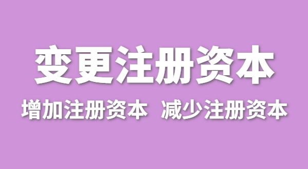 企業(yè)增加注冊資本怎么辦理？公司變更注冊資金流程有哪些