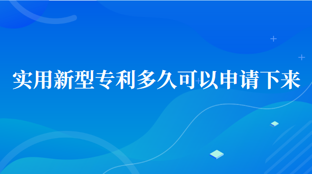 實(shí)用新型專利多久可以申請下來