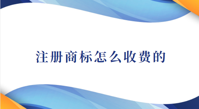 注冊商標怎么收費的(注冊商標怎么沒有收費)